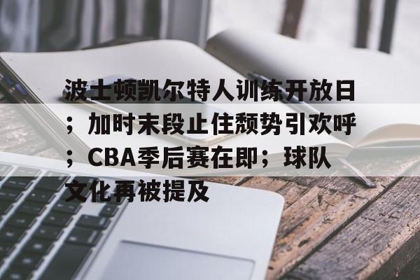 波士顿凯尔特人训练开放日；加时末段止住颓势引欢呼；CBA季后赛在即；球队文化再被提及