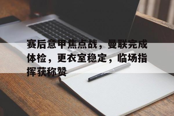 开云体育官网登录-赛后意甲焦点战，曼联完成体检，更衣室稳定，临场指挥获称赞