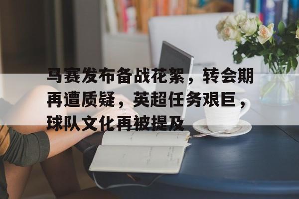 开云体育-马赛发布备战花絮，转会期再遭质疑，英超任务艰巨，球队文化再被提及